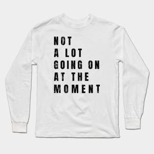 Not a lot going on at the moment Long Sleeve T-Shirt